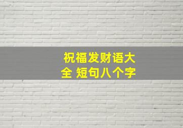 祝福发财语大全 短句八个字